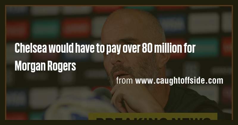 Chelsea, Morgan Rogers İçin 137 Milyon Euro Ödedi: 2031'e Kadar Sözleşme
