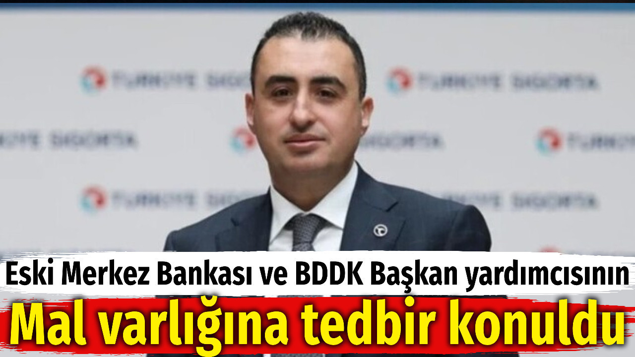 Eski Merkez Bankası ve BDDK Başkan Yardımcısının Mal Varlığına Tedbir
