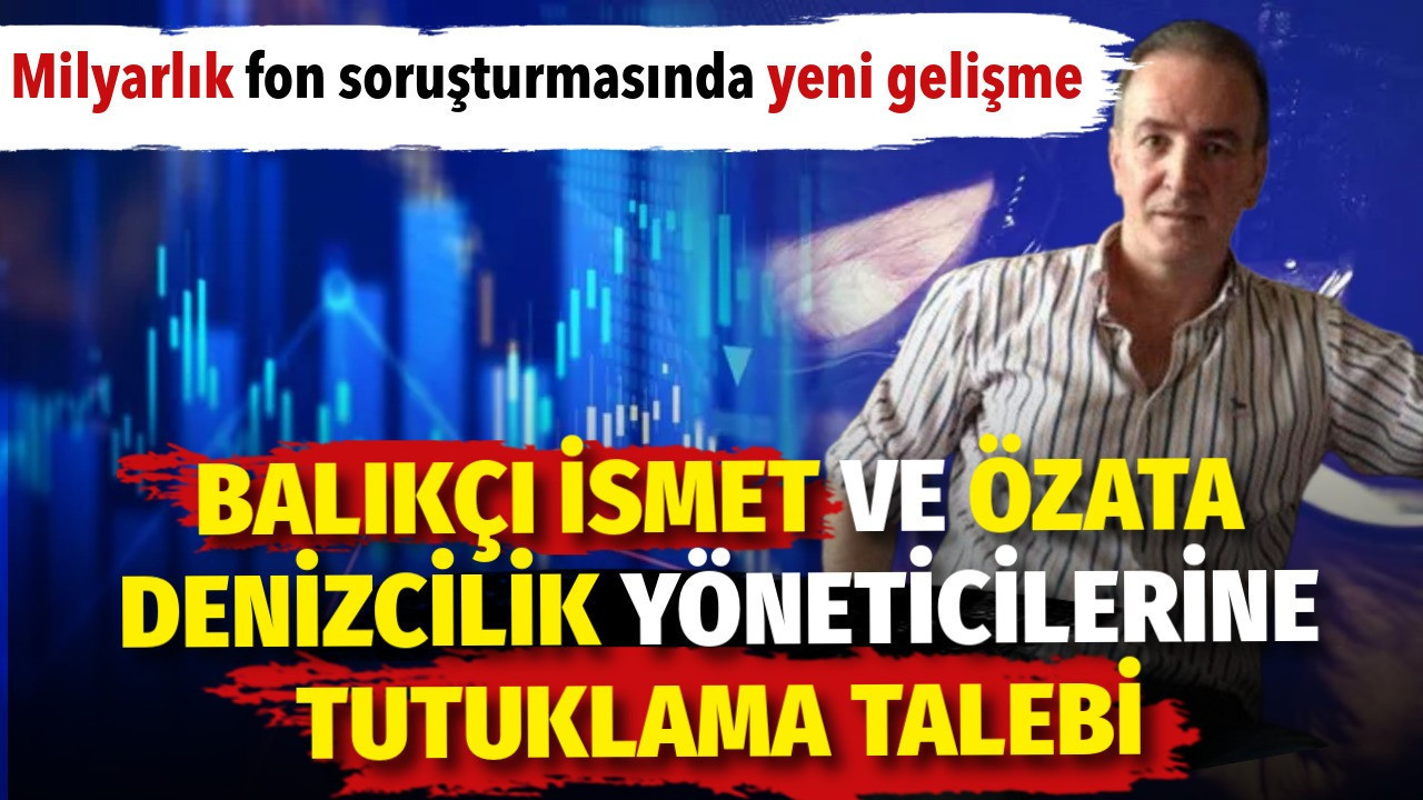 Fon Soruşturmasında 4 Tutuklama: Özata Denizcilik ve 'Balıkçı İsmet'