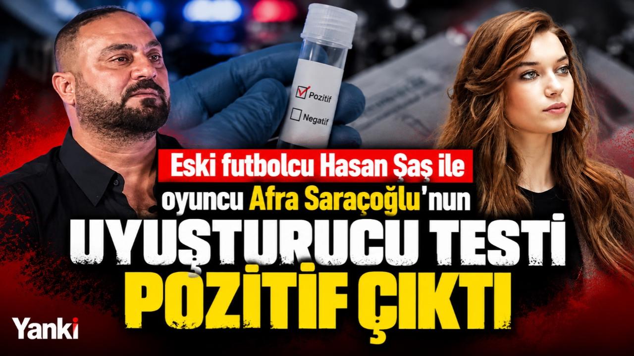Hasan Şaş ve Afra Saraçoğlu'nun Uyuşturucu Testleri Pozitif Çıktı