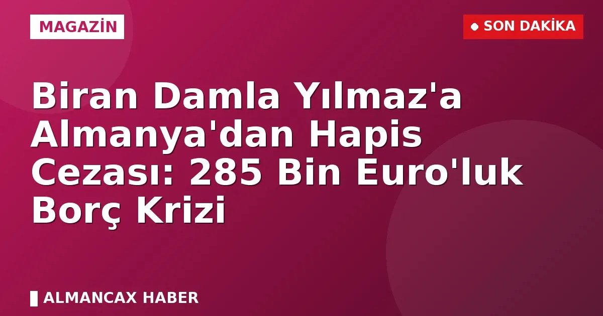 Oyuncu Biran Damla Yılmaz'a Almanya'dan Hapis Cezası İddiası: 285 Bin Euro Borç Tartışması