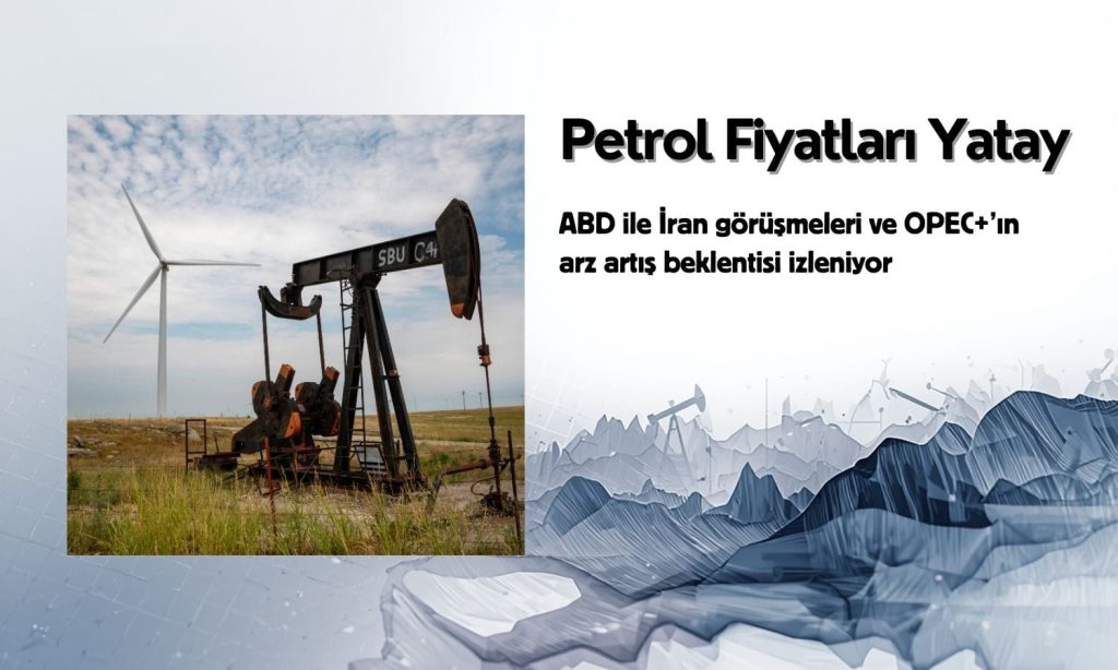 Petrolde Yatay Seyir: ABD-İran Görüşmeleri Piyasaları Yönlendiriyor