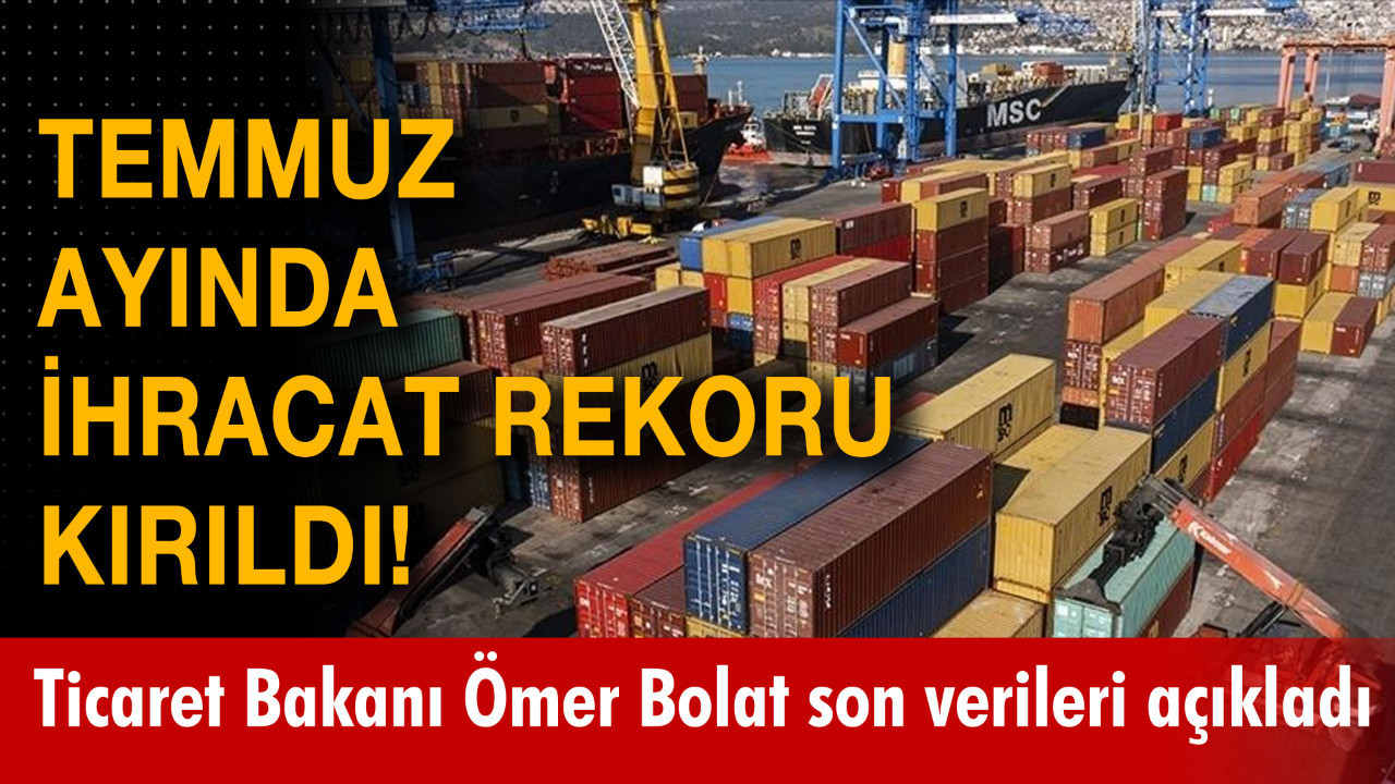 Ticaret Bakanı Bolat: Temmuz İhracatında 25.6 Milyar Dolarla Rekor Kırıldı